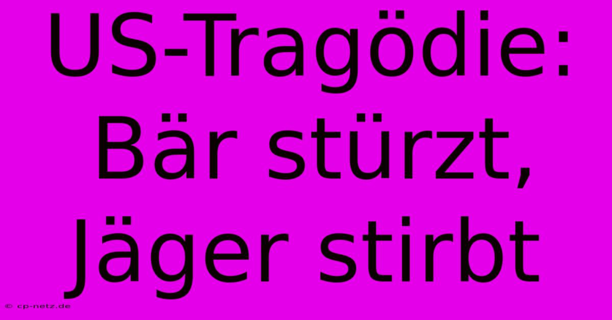 US-Tragödie: Bär Stürzt, Jäger Stirbt