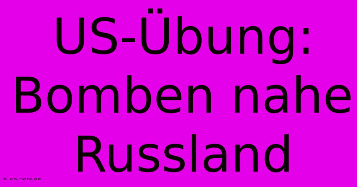 US-Übung: Bomben Nahe Russland