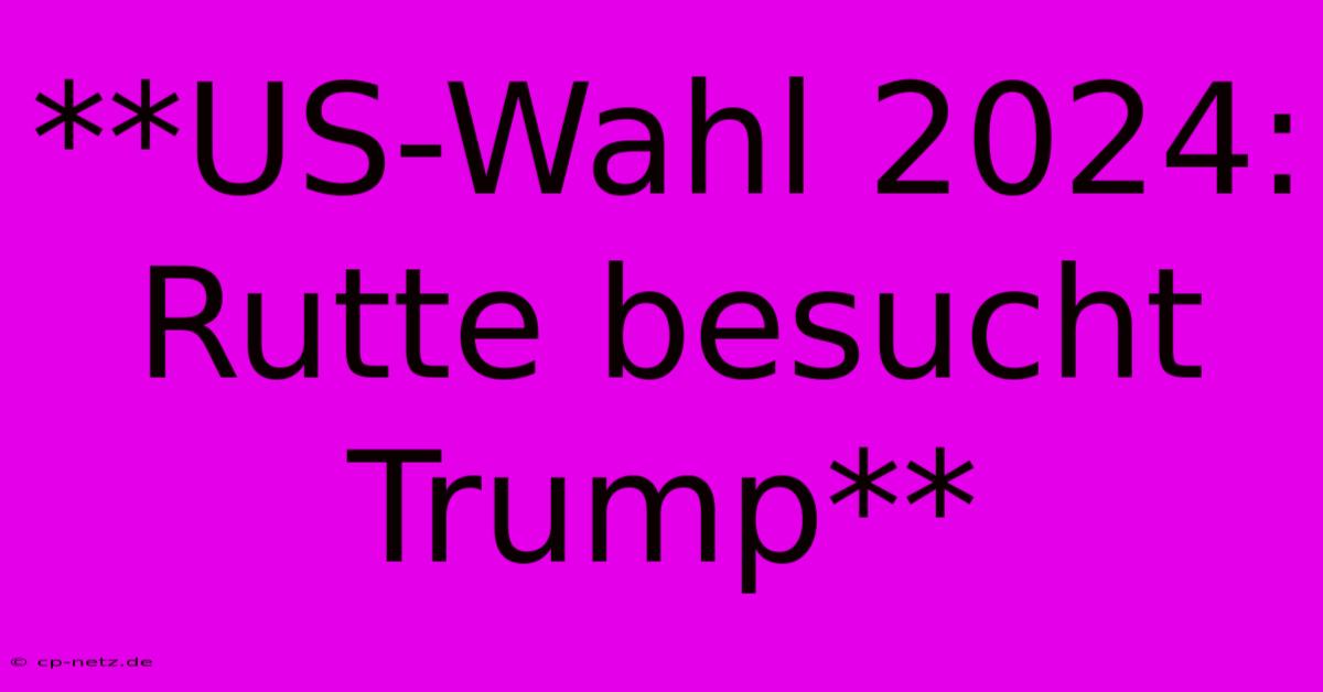 **US-Wahl 2024: Rutte Besucht Trump**