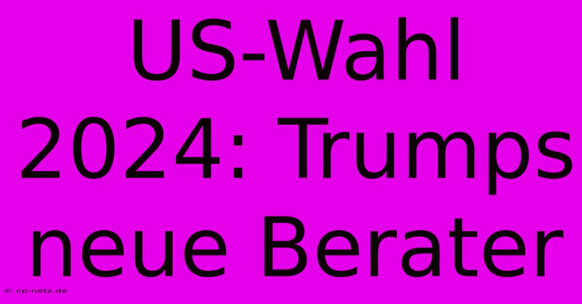 US-Wahl 2024: Trumps Neue Berater