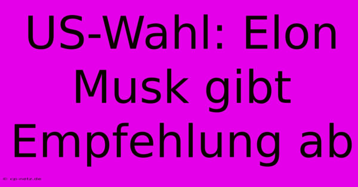 US-Wahl: Elon Musk Gibt Empfehlung Ab