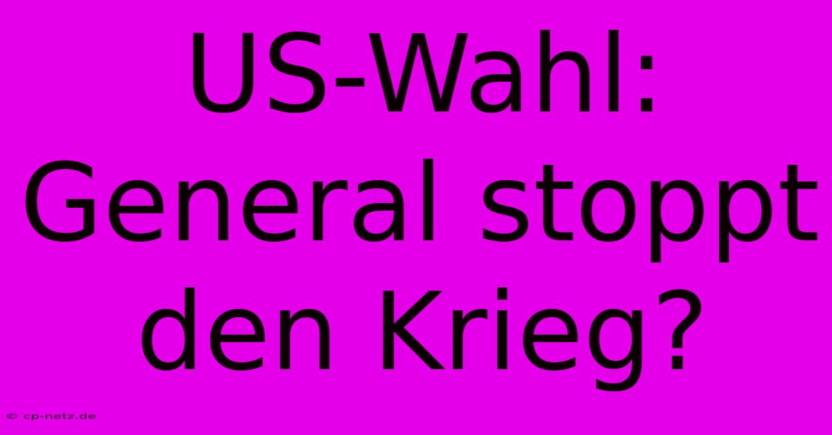 US-Wahl: General Stoppt Den Krieg?