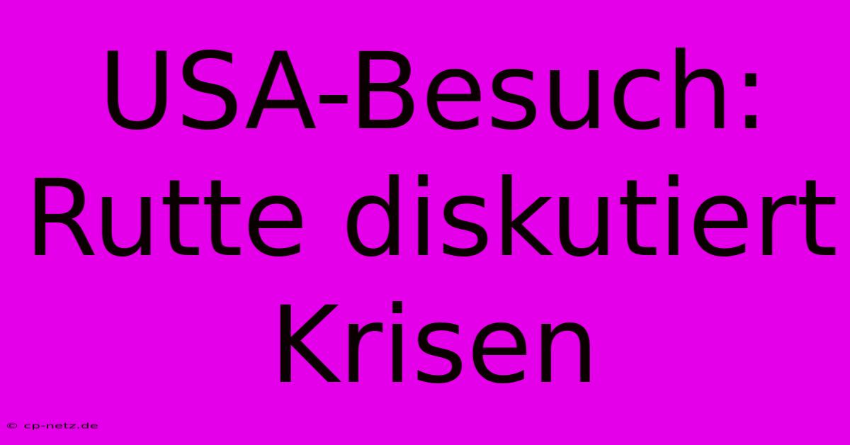 USA-Besuch: Rutte Diskutiert Krisen