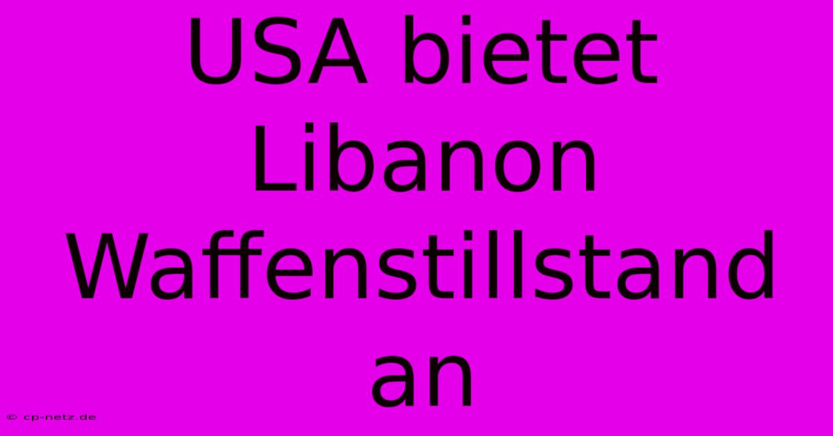 USA Bietet Libanon Waffenstillstand An