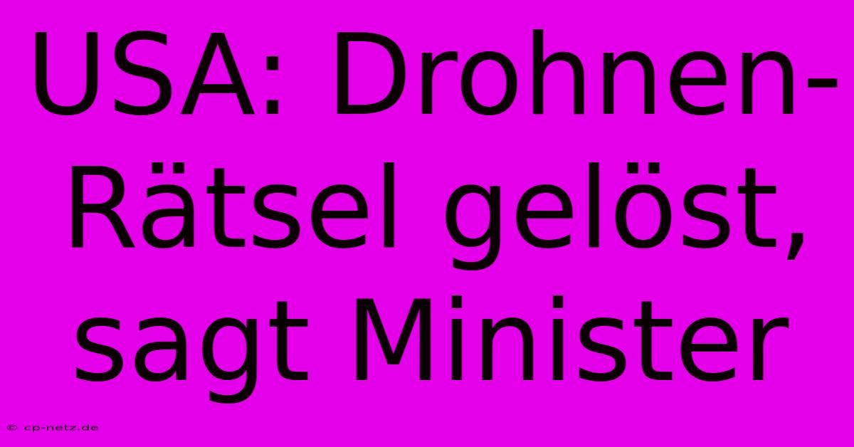 USA: Drohnen-Rätsel Gelöst, Sagt Minister