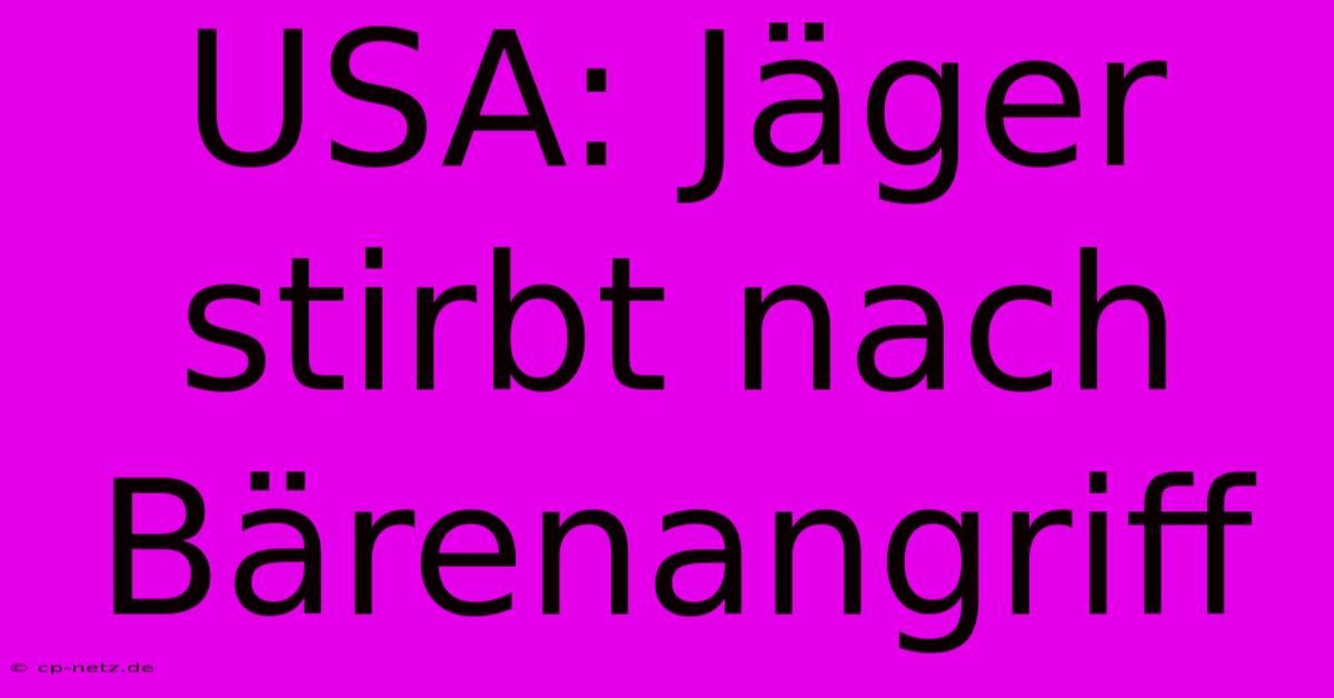 USA: Jäger Stirbt Nach Bärenangriff