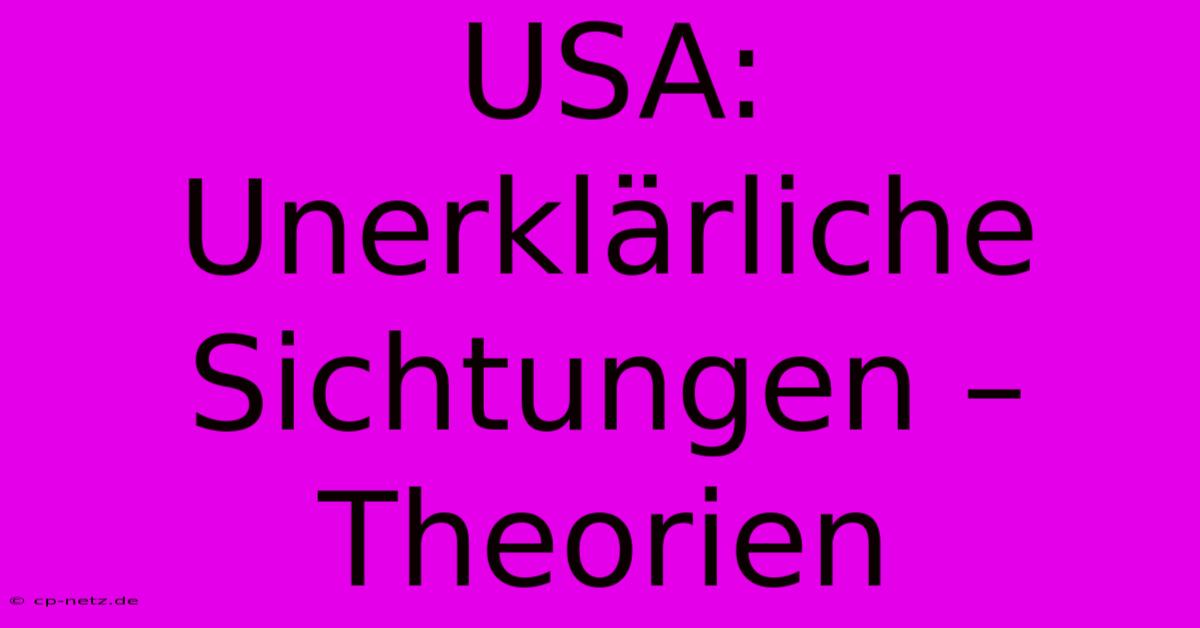 USA: Unerklärliche Sichtungen – Theorien