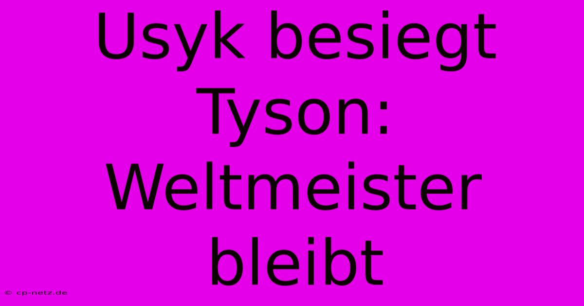 Usyk Besiegt Tyson: Weltmeister Bleibt