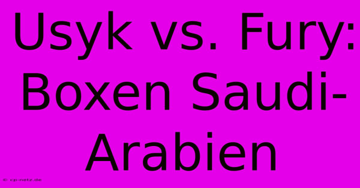 Usyk Vs. Fury: Boxen Saudi-Arabien