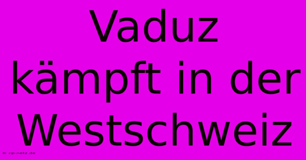 Vaduz Kämpft In Der Westschweiz