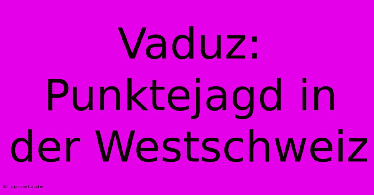 Vaduz: Punktejagd In Der Westschweiz