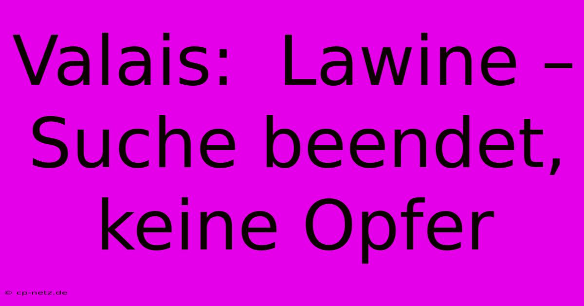 Valais:  Lawine – Suche Beendet, Keine Opfer