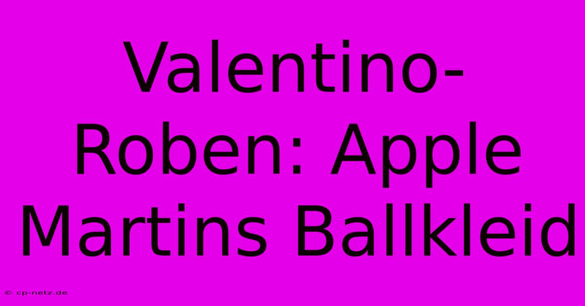 Valentino-Roben: Apple Martins Ballkleid