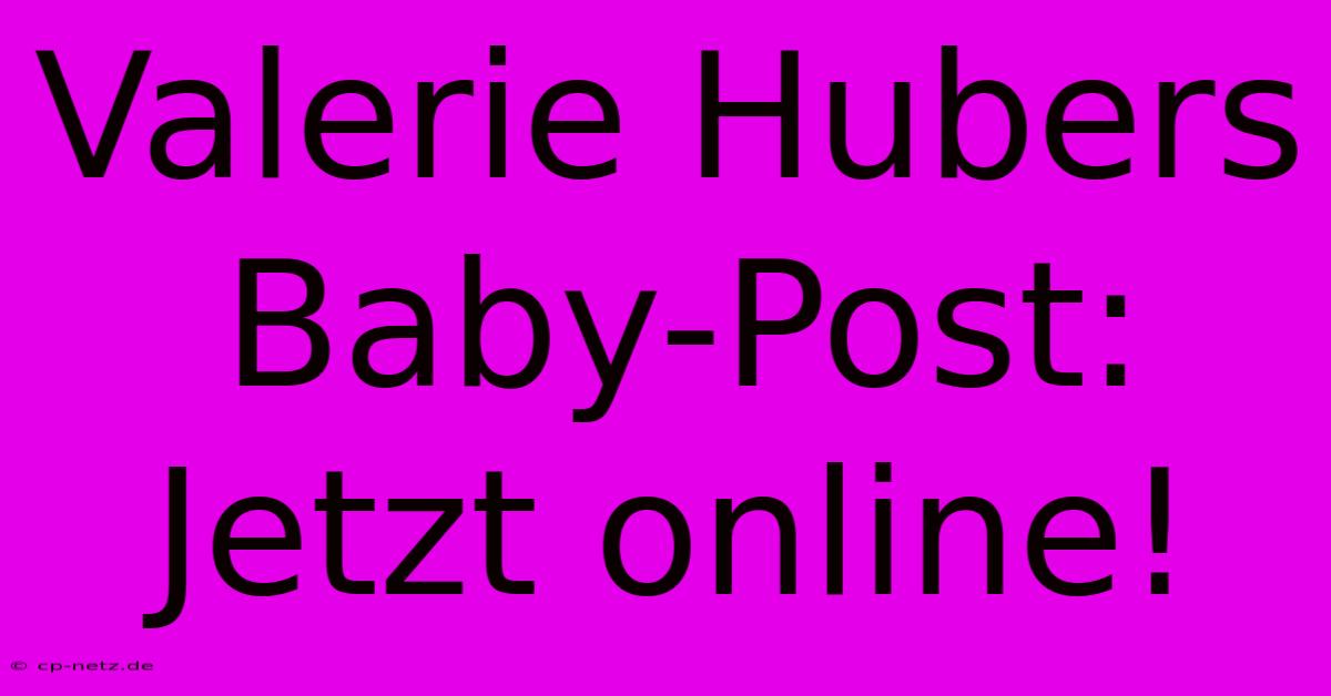 Valerie Hubers Baby-Post: Jetzt Online!