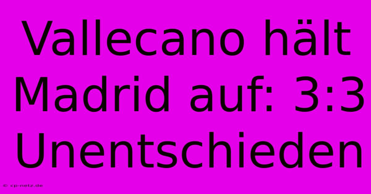 Vallecano Hält Madrid Auf: 3:3 Unentschieden