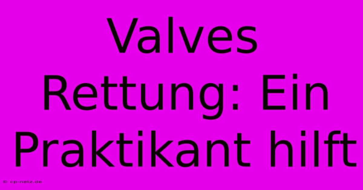 Valves Rettung: Ein Praktikant Hilft