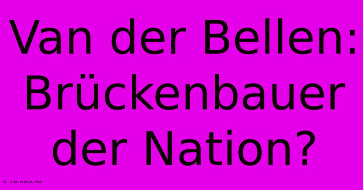 Van Der Bellen: Brückenbauer Der Nation?