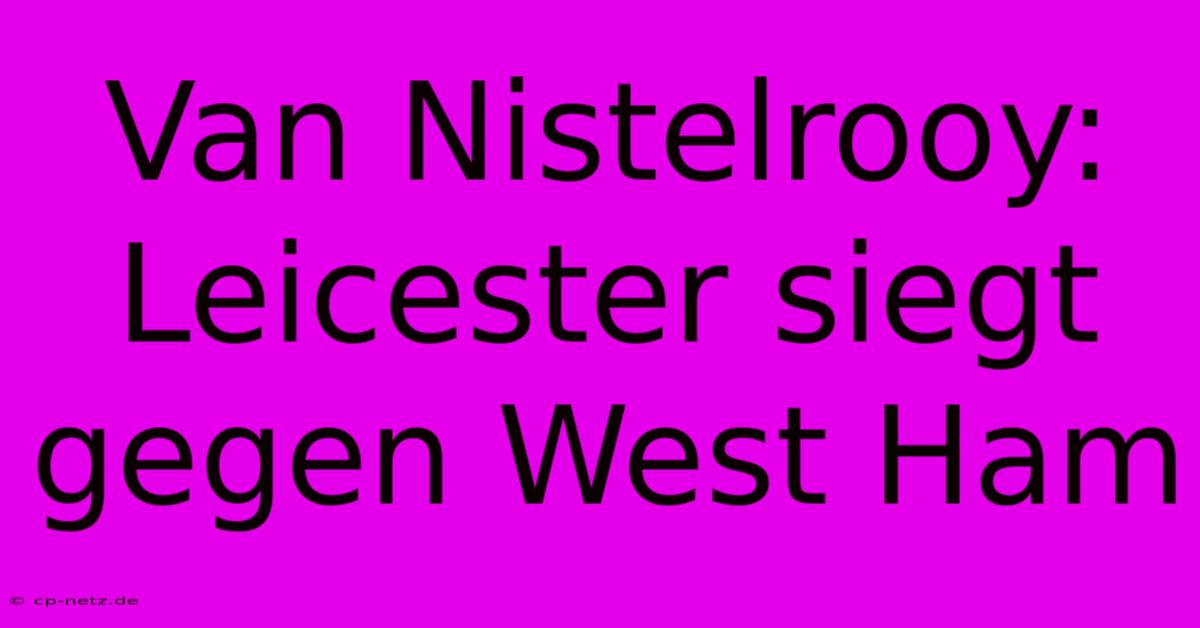 Van Nistelrooy: Leicester Siegt Gegen West Ham