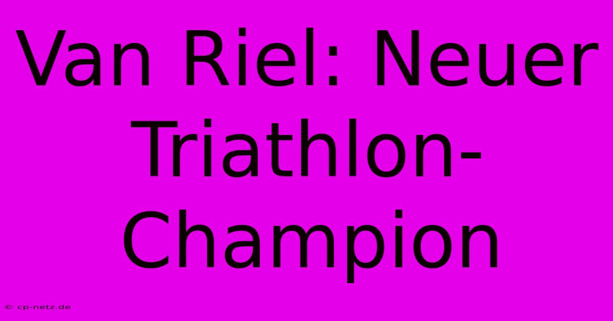 Van Riel: Neuer Triathlon-Champion