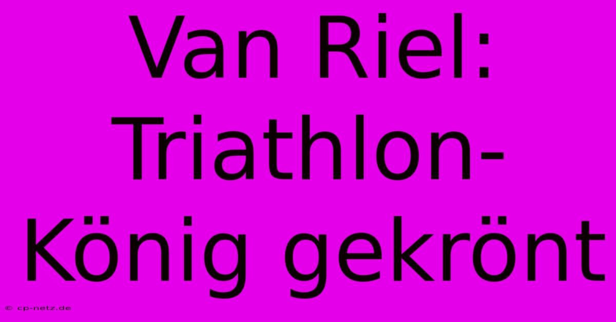 Van Riel: Triathlon-König Gekrönt