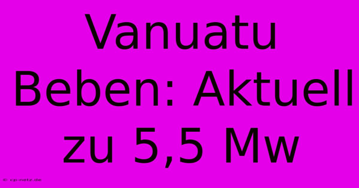 Vanuatu Beben: Aktuell Zu 5,5 Mw