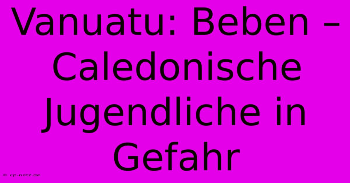 Vanuatu: Beben – Caledonische Jugendliche In Gefahr