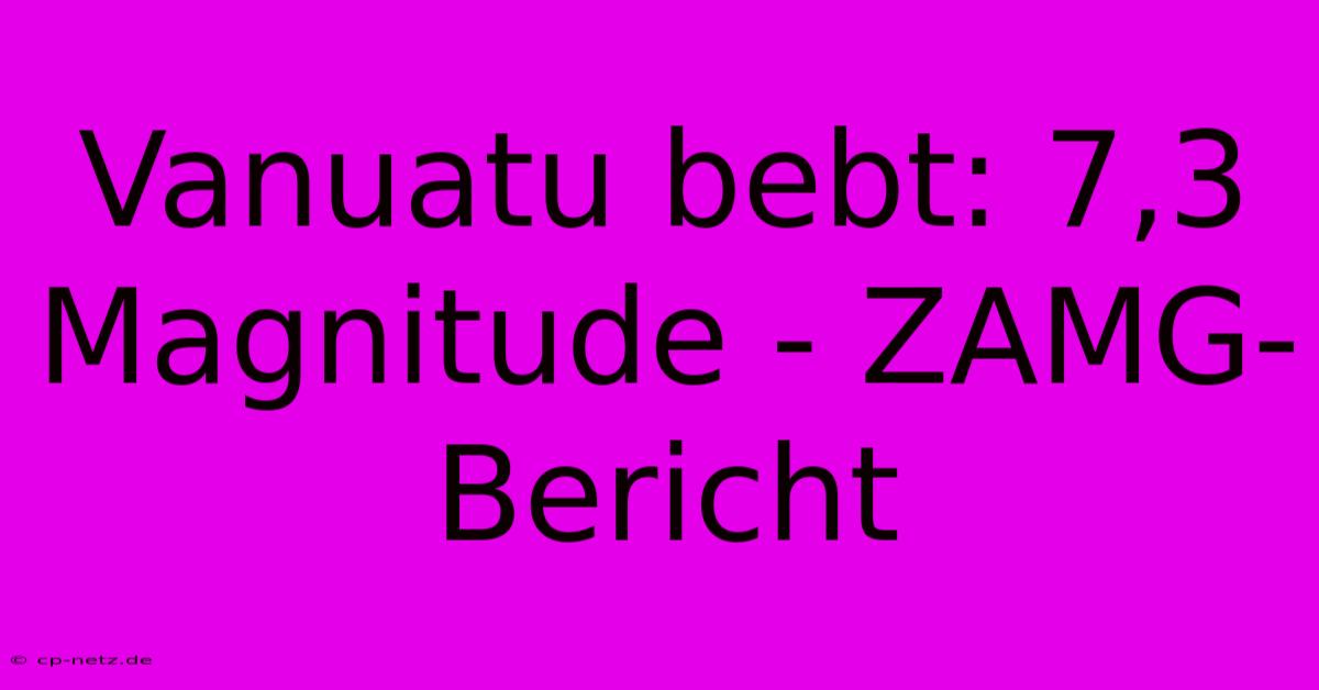 Vanuatu Bebt: 7,3 Magnitude - ZAMG-Bericht