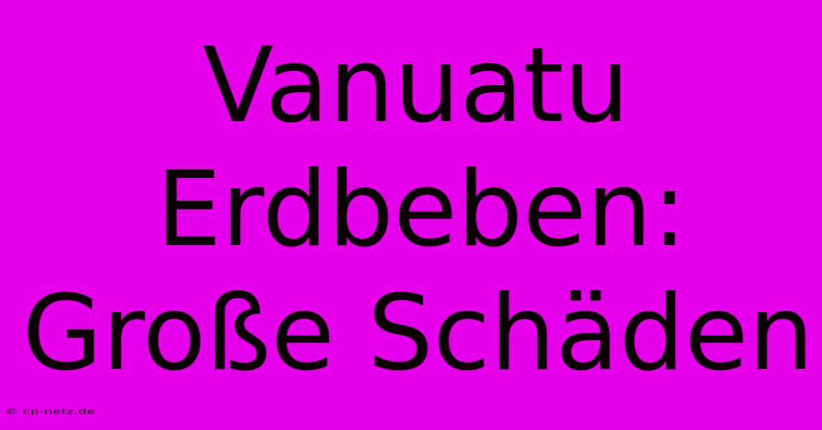 Vanuatu Erdbeben: Große Schäden