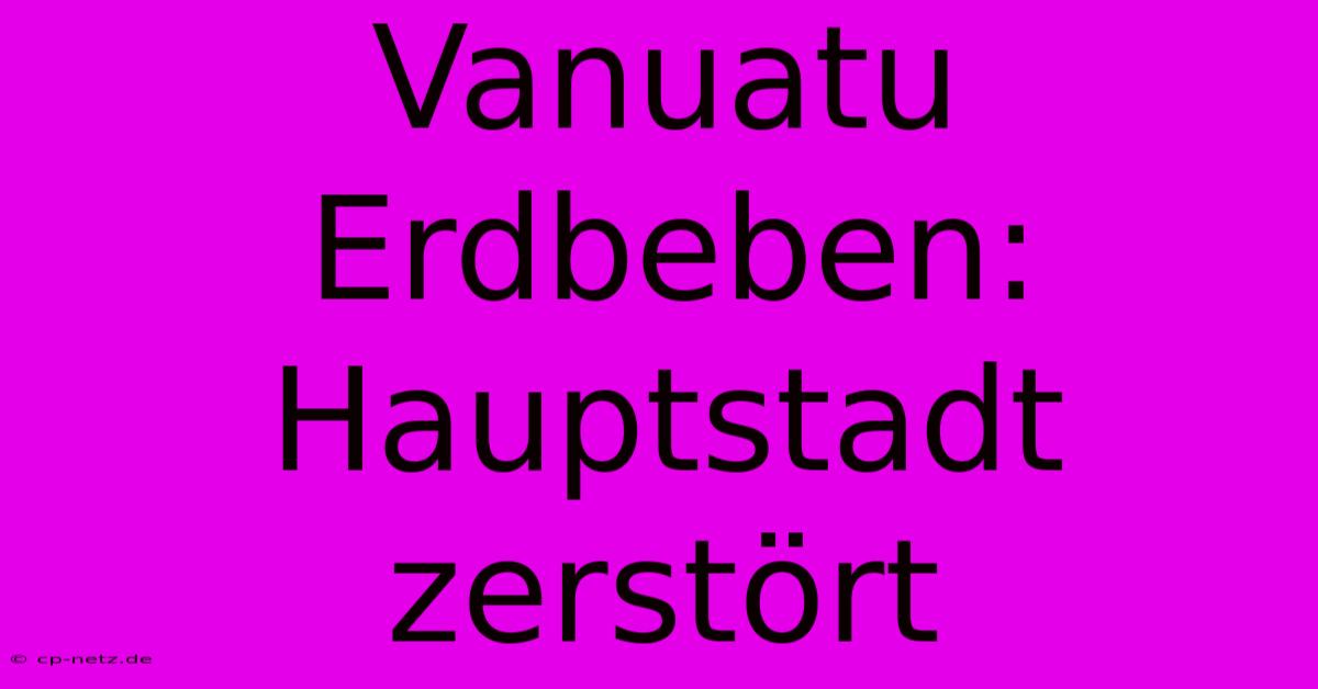 Vanuatu Erdbeben: Hauptstadt Zerstört