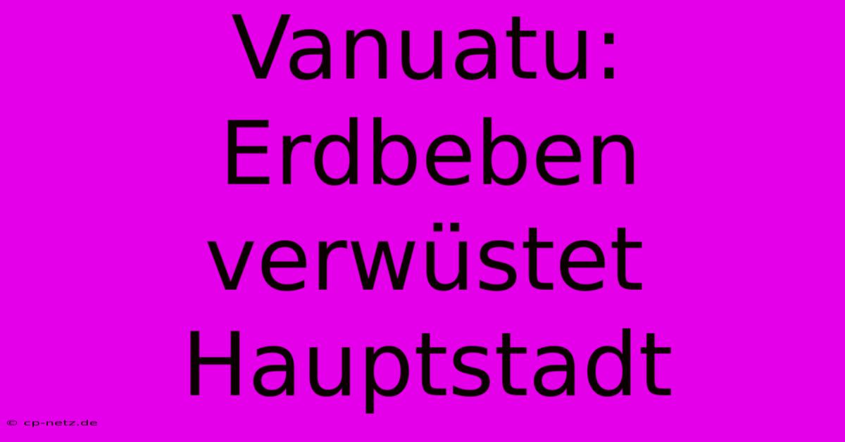 Vanuatu: Erdbeben Verwüstet Hauptstadt