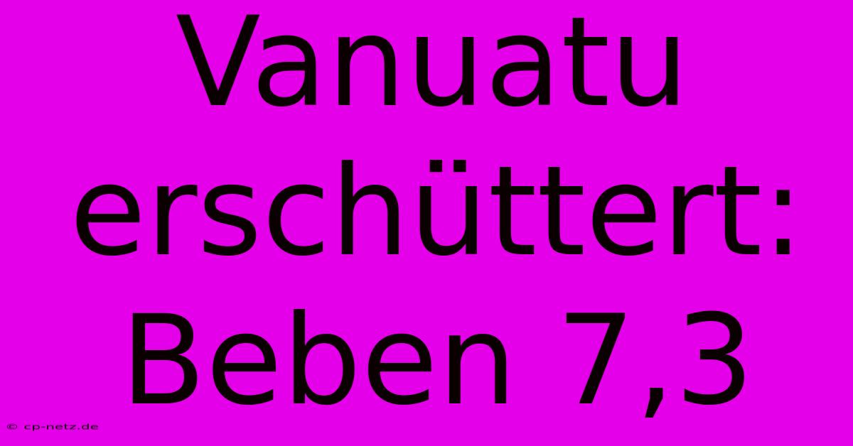 Vanuatu Erschüttert: Beben 7,3