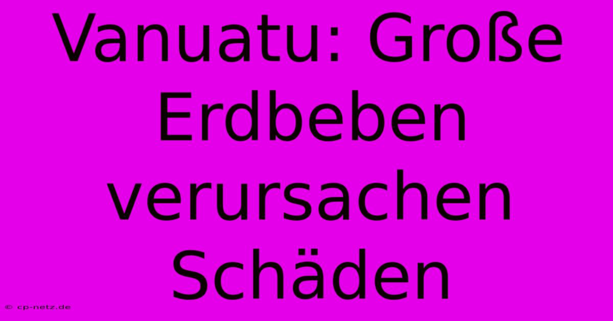 Vanuatu: Große Erdbeben Verursachen Schäden