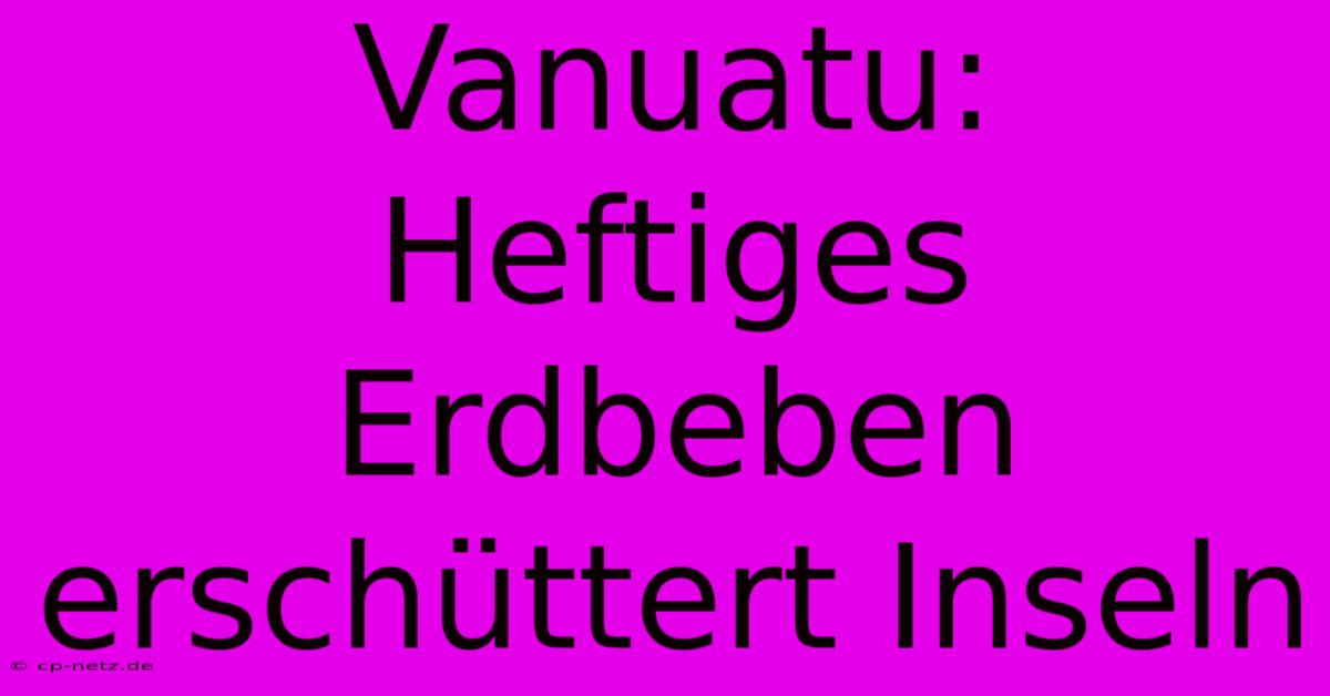 Vanuatu: Heftiges Erdbeben Erschüttert Inseln