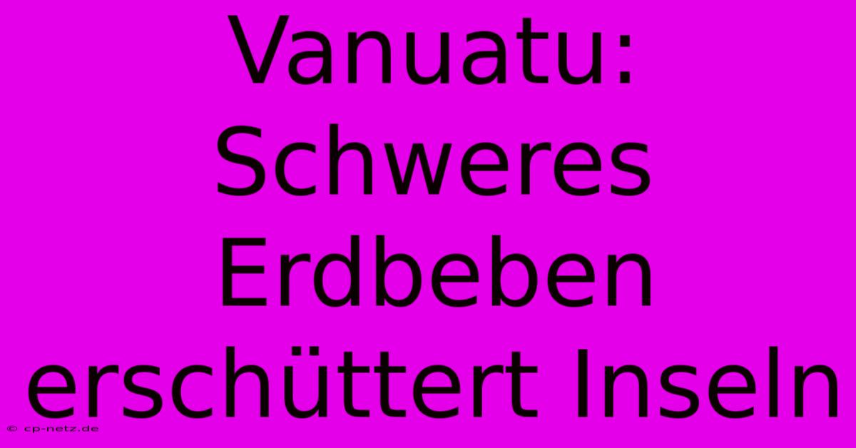 Vanuatu: Schweres Erdbeben Erschüttert Inseln