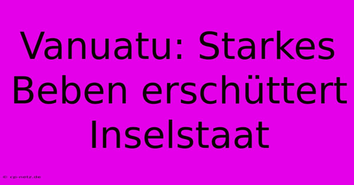 Vanuatu: Starkes Beben Erschüttert Inselstaat