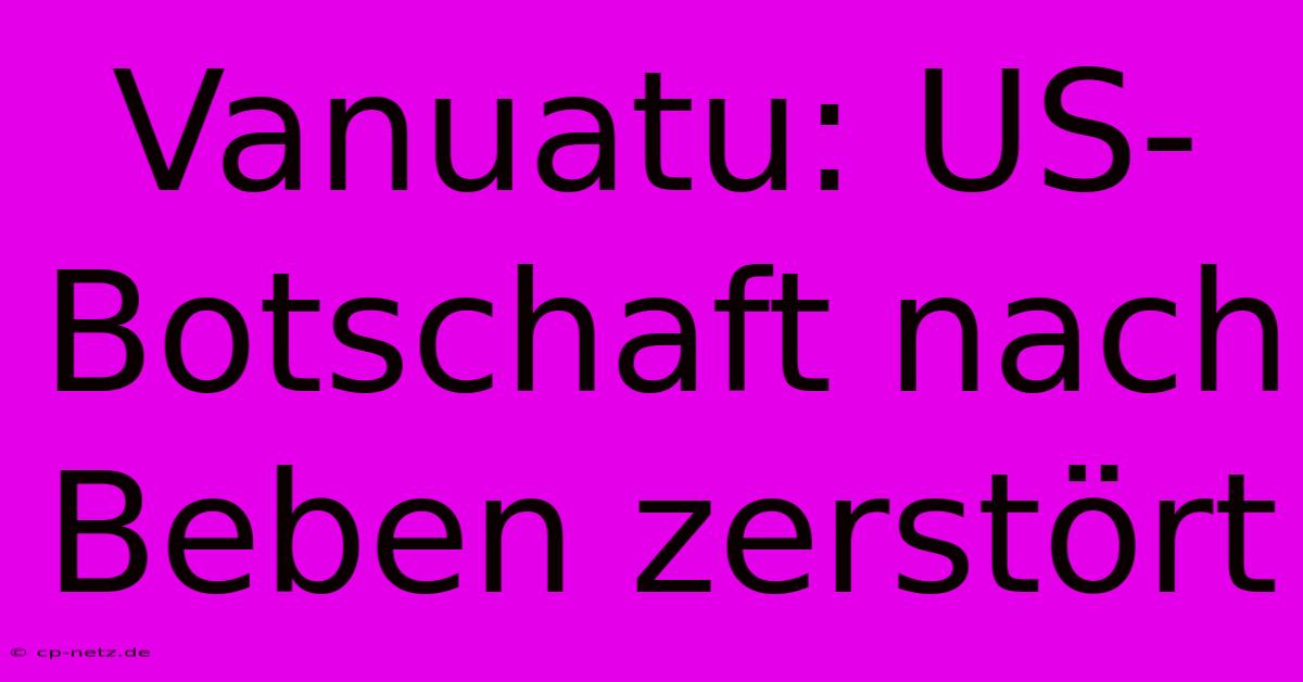 Vanuatu: US-Botschaft Nach Beben Zerstört