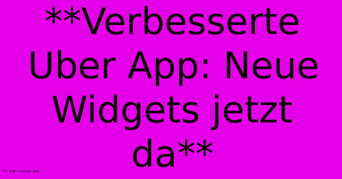 **Verbesserte Uber App: Neue Widgets Jetzt Da**