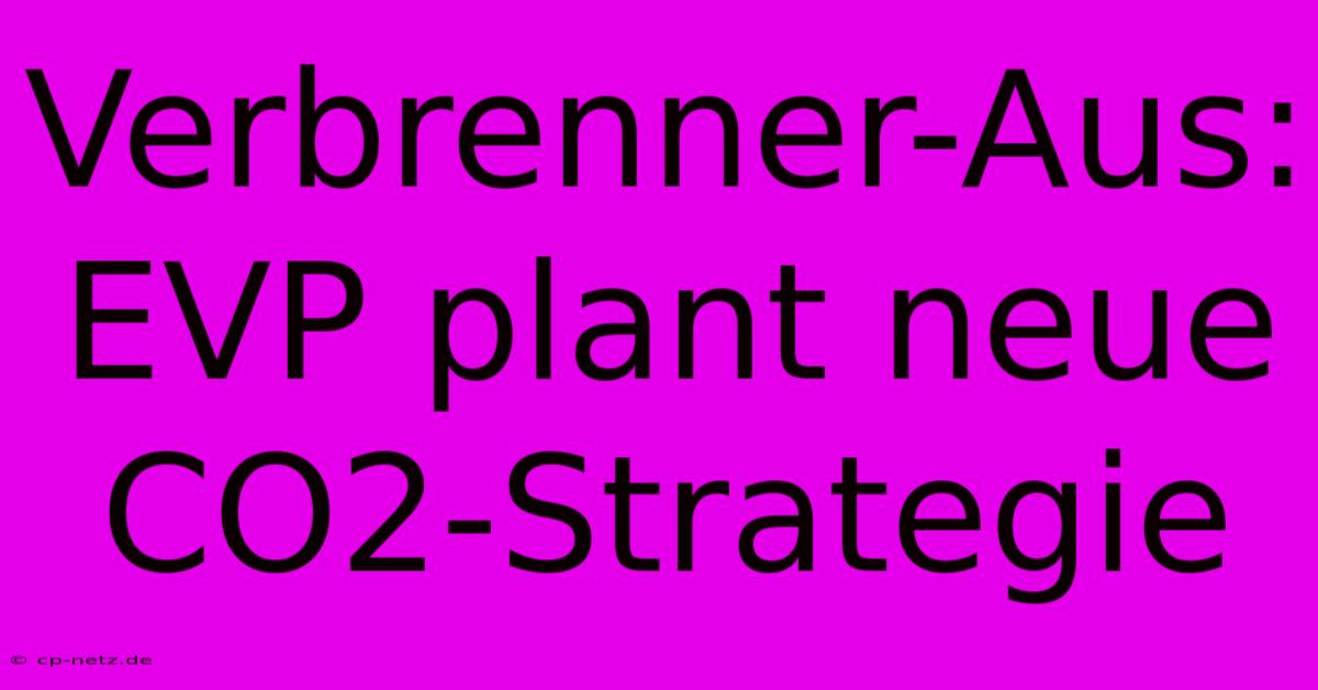 Verbrenner-Aus: EVP Plant Neue CO2-Strategie