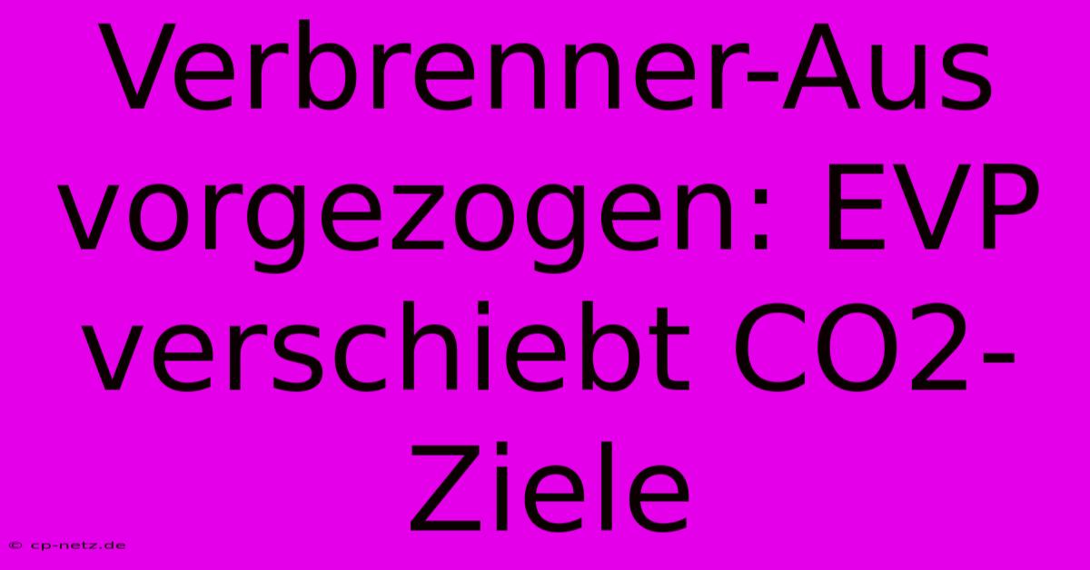 Verbrenner-Aus Vorgezogen: EVP Verschiebt CO2-Ziele