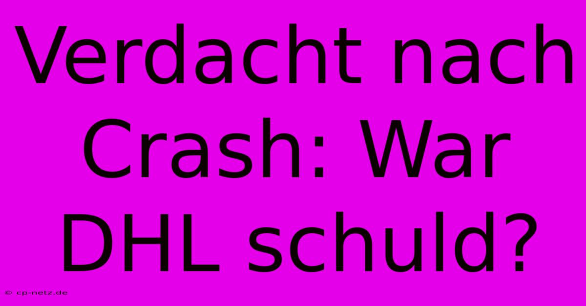 Verdacht Nach Crash: War DHL Schuld?