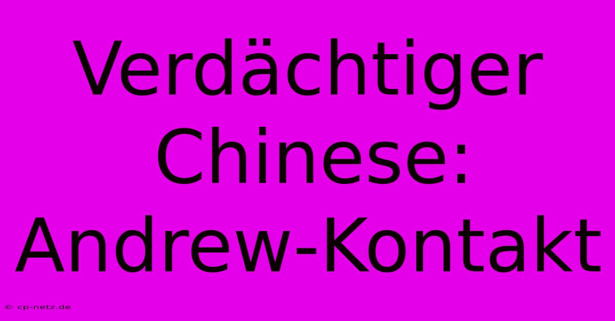 Verdächtiger Chinese: Andrew-Kontakt