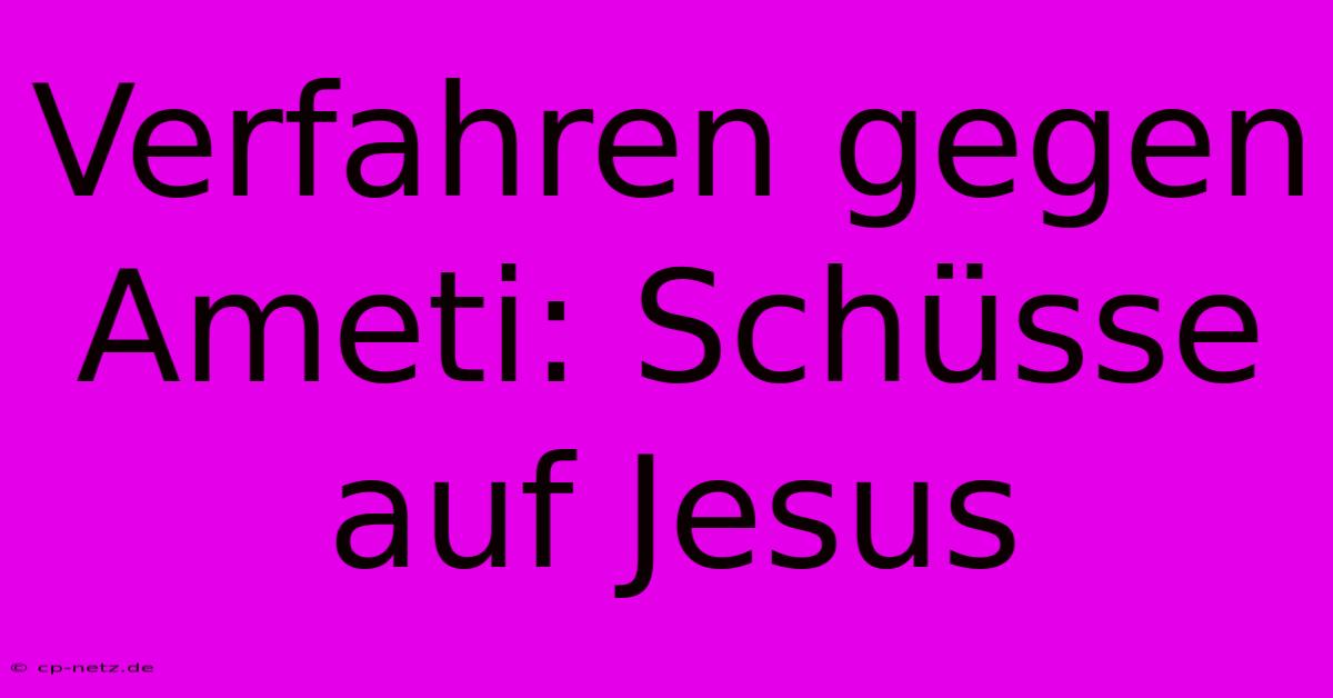 Verfahren Gegen Ameti: Schüsse Auf Jesus