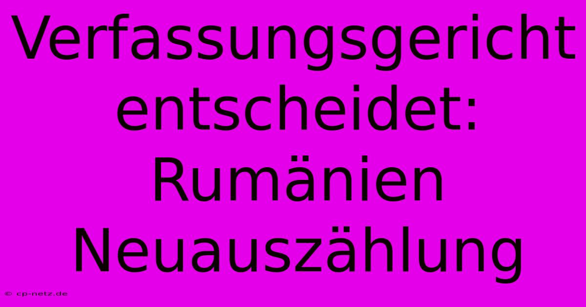 Verfassungsgericht Entscheidet: Rumänien Neuauszählung