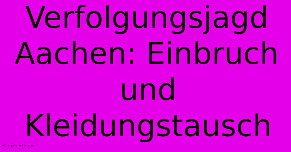 Verfolgungsjagd Aachen: Einbruch Und Kleidungstausch