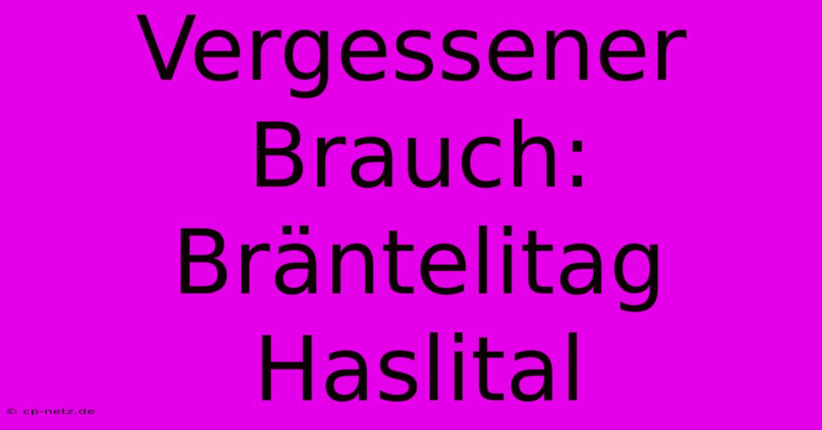 Vergessener Brauch: Bräntelitag Haslital