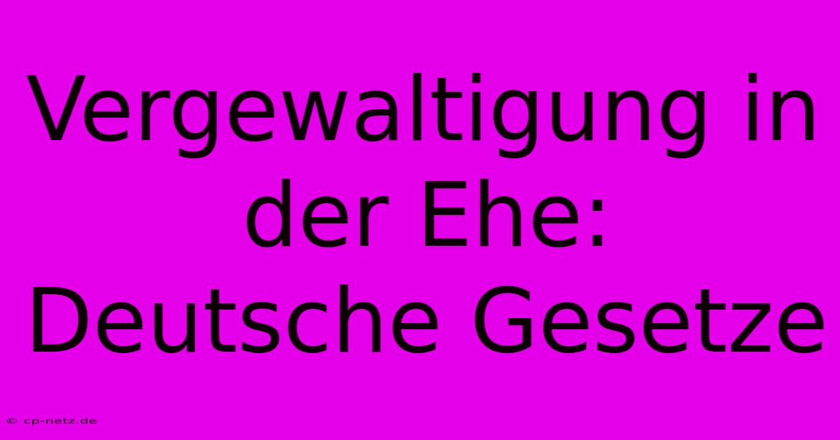 Vergewaltigung In Der Ehe: Deutsche Gesetze