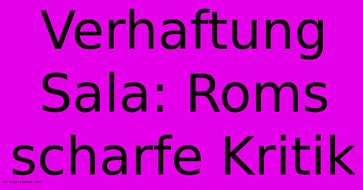 Verhaftung Sala: Roms Scharfe Kritik