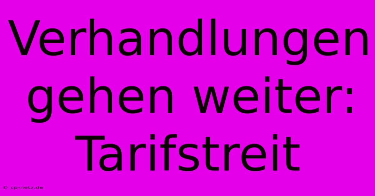 Verhandlungen Gehen Weiter: Tarifstreit