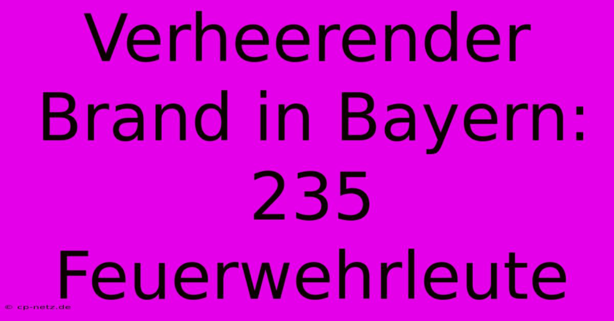 Verheerender Brand In Bayern: 235 Feuerwehrleute