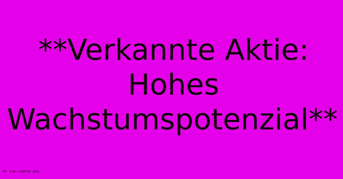 **Verkannte Aktie:  Hohes Wachstumspotenzial**